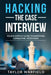 Hacking the Case Interview: Your Shortcut Guide to Mastering Consulting Interviews by Taylor Warfield