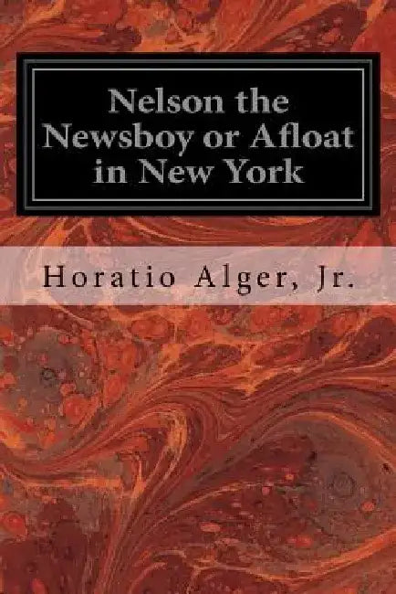 Nelson the Newsboy or Afloat in New York by Horatio, Jr. Alger