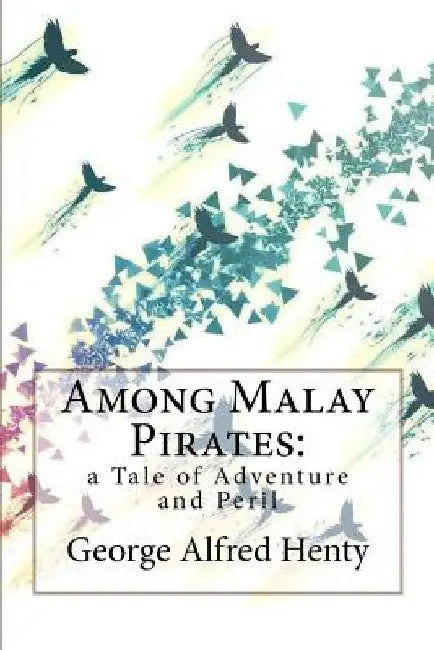 Among Malay Pirates: a Tale of Adventure and Peril George Alfred Henty by Paula Benitez