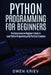 Python Programming for Beginners: The Comprehensive Beginner's Guide to Learn Python Programming with Practical Examples by Owen Kriev