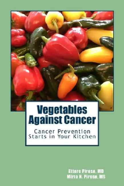 Vegetables Against Cancer: Cancer Prevention Starts in Your Kitchen by Piroso, Mirta N.