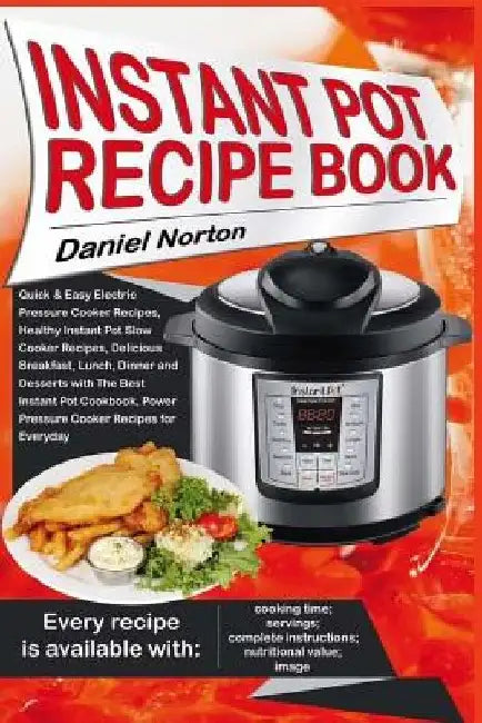 Instant Pot Recipe Book: Quick & Easy Electric Pressure Cooker Recipes, Healthy Instant Pot Slow Cooker Recipes, Delicious Breakfast, Lunch, Di by Daniel Norton