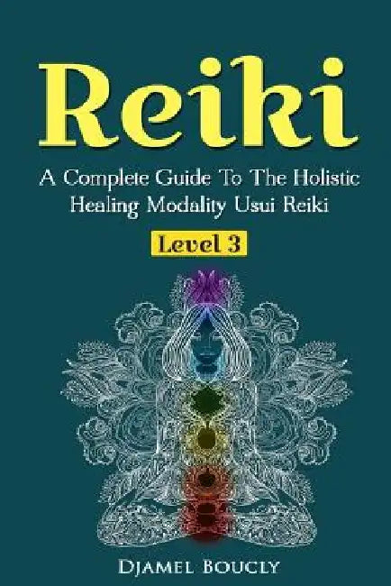 Reiki Level 3 / Master A Complete Guide To The Holistic Healing Modality Usui Reiki: Level 3 / Master A Complete Guide To The Holistic Healing Modalit by Djamel Boucly