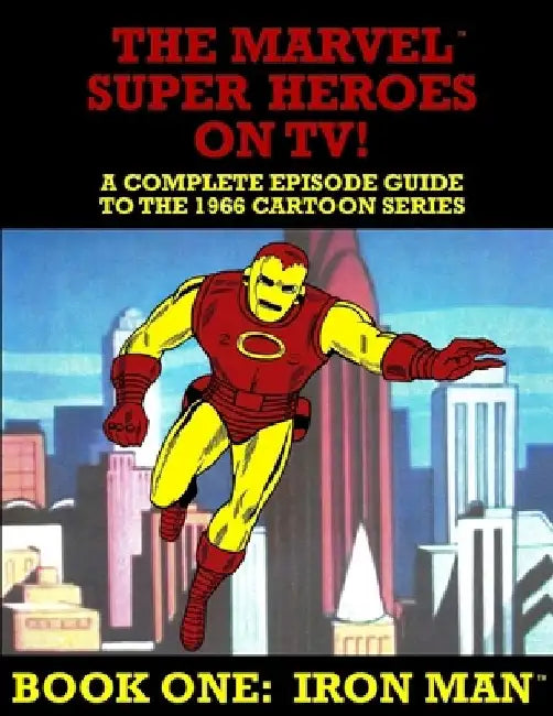 The Marvel Super Heroes On TV! Book One: IRON MAN: A Complete Episode Guide To The 1966 Grantray-Lawrence Cartoon Series by J. Ballmann