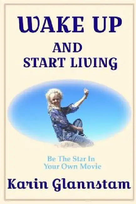 Wake Up and Start Living by Karin a. Glannstam