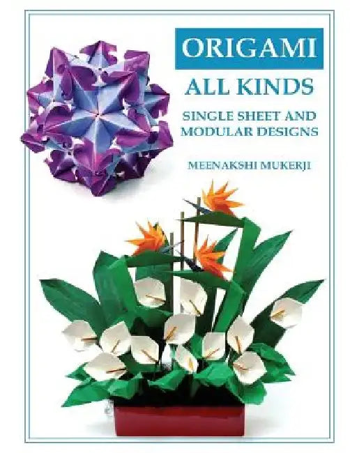 Origami All Kinds: Single Sheet and Modular Designs by Meenakshi Mukerji