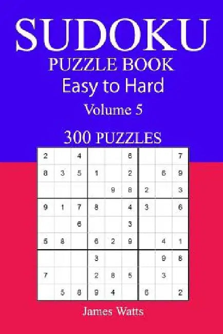 300 Easy to Hard Sudoku Puzzle Book by James Watts