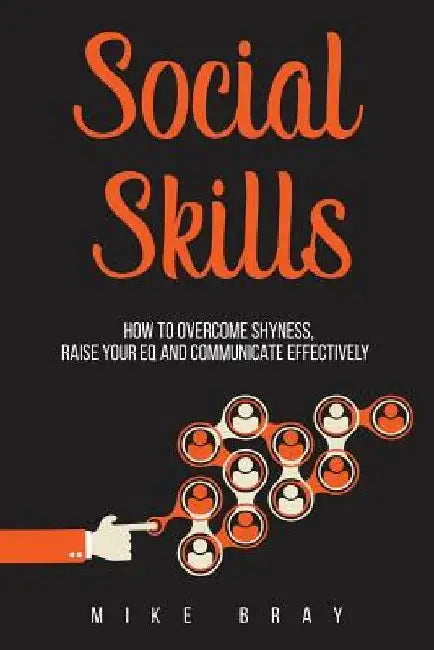 Social Skills: How to overcome your shyness, raise your EQ and communicate effectively by Mike Bray