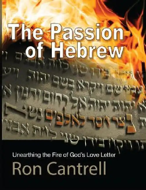 The Passion of Hebrew: Unearthing the Fire of God's Love Letter by Ron Cantrell