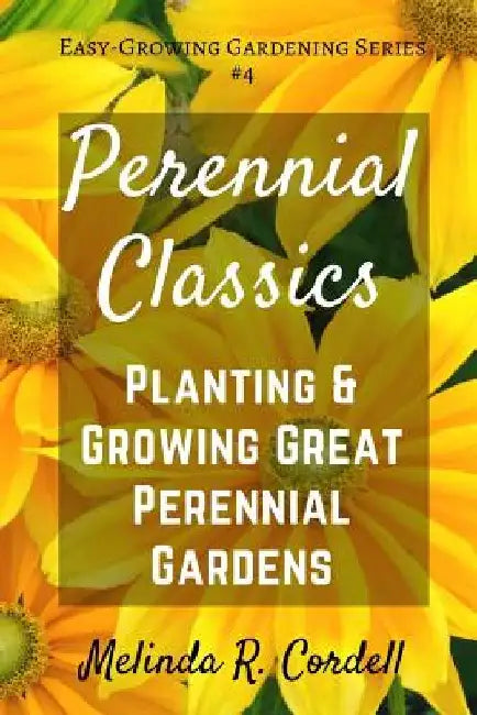 Perennial Classics: Planting & Growing Great Perennial Gardens by Rosefiend Cordell