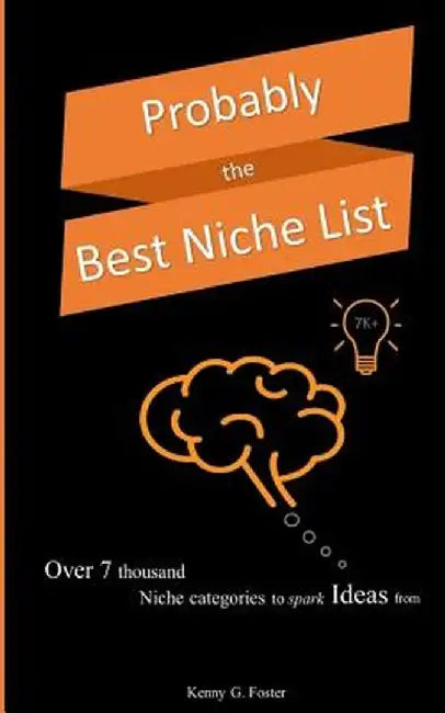 Probably the Best Niche List: Over 7 Thousand Niche Categories to Spark Ideas from by Foster, Kenny G.