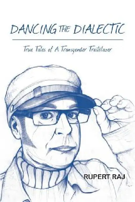 Dancing The Dialectic: True Tales of A Transgender Trailblazer by Rupert Raj