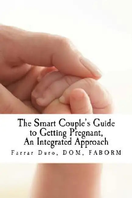 The Smart Couple's Guide to Getting Pregnant: An Integrated Approach by Farrar Duro Dom