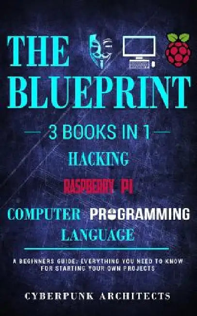 Raspberry Pi & Hacking & Computer Programming Languages: 3 Books in 1: The Blueprint: Everything You Need to Know by Cyberpunk Architects