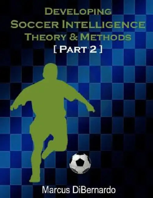 Developing Soccer Intelligence Part II: Theory & Methods by Marcus Dibernardo