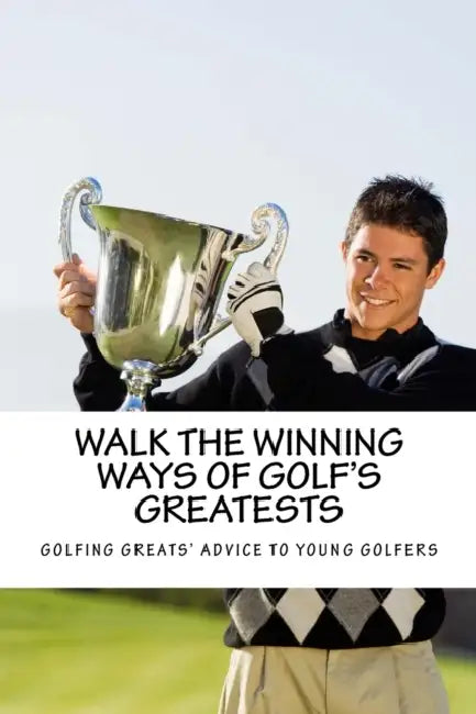Walk the Winning Ways of Golf's Greatests: How the Greatest Players in Golf Found Inspiration to Win and Their Advice to Young Golfers. by Team at Golfwell