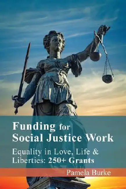 Funding for Social Justice Work: Equality in Love, Life and Liberties: 250+ Grants by Pamela Burke
