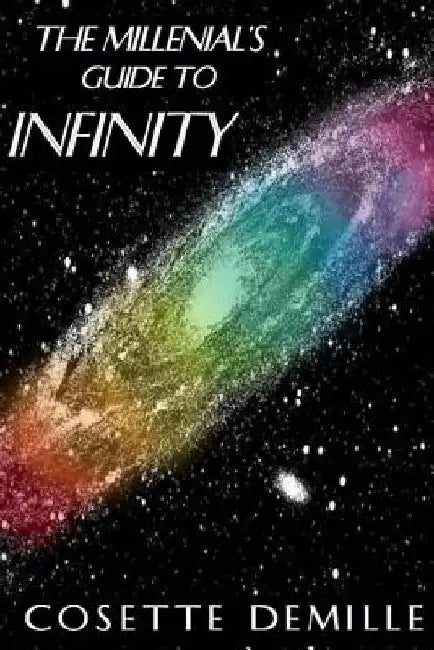 The Millenial's Guide to Infinity: Your infinity will be as vast as your beliefs. by C. M. DeMille