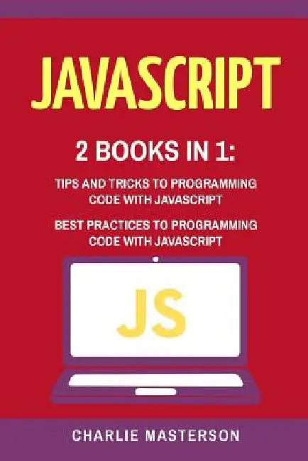 JavaScript: 2 Books in 1: Tips and Tricks + Best Practices to Programming Code with JavaScript by Charlie Masterson