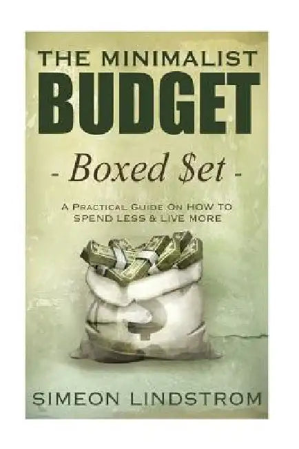 The Minimalist Budget: A Practical Guide On How To Spend Less and Live More by Simeon Lindstrom