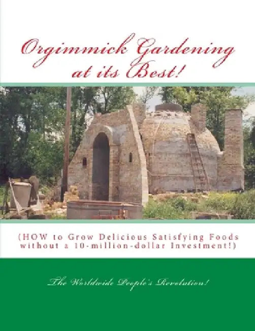 Orgimmick Gardening at its Best!: (HOW to Grow Delicious Satisfying Foods without a 10-million-dollar Investment!) by Worldwide People's Revolution!