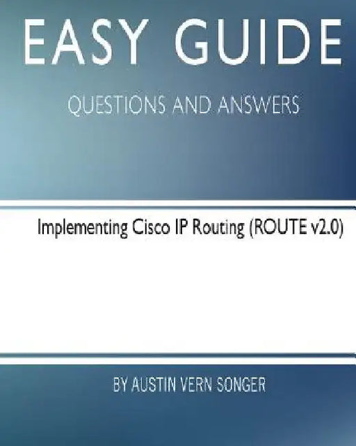 Easy Guide: Implementing Cisco IP Routing: Questions and Answers by Austin Vern Songer