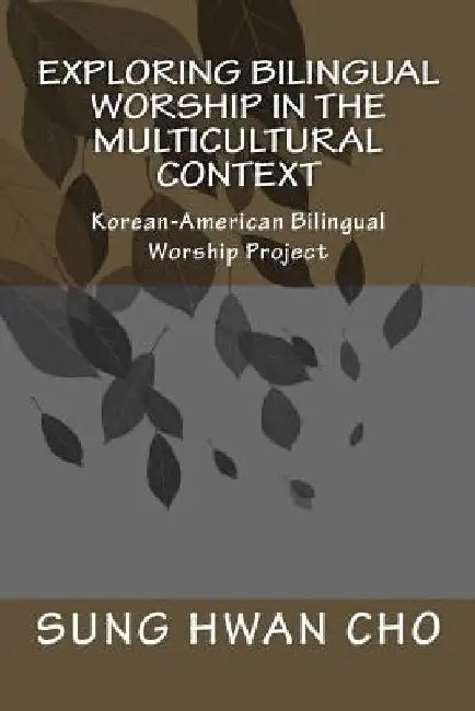 Exploring Bilingual Worship in the Multicultural Context: Korean-American Bilingual Worship Project by Sung Hwan Cho