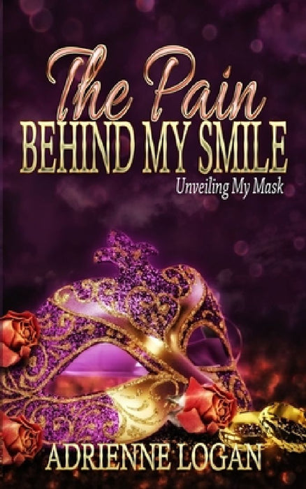 The Pain Behind My Smile: Unveiling My Mask by Adrienne Logan