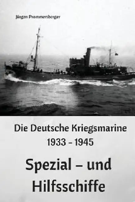 Die Deutsche Kriegsmarine 1933 - 1945: Spezial - und Hilfsschiffe by Prommersberger, Jurgen