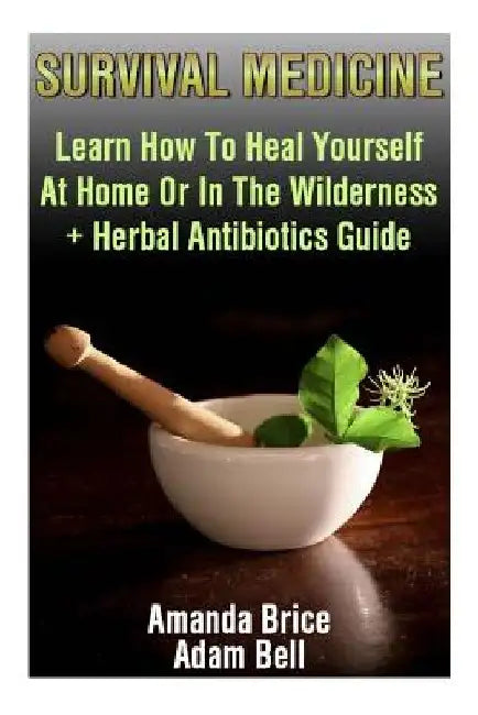 Survival Medicine: Learn How To Heal Yourself At Home Or In The Wilderness + Herbal Antibiotics Guide: (Prepper's Guide, Survival Guide, by Adam Bell