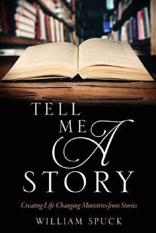 Tell Me a Story: Creating Life-Changing Ministries from Stories by William Spuck
