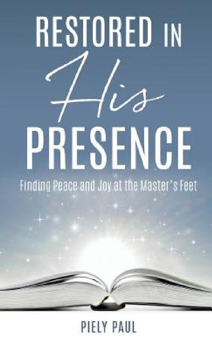 Restored in His Presence: Finding Peace and Joy at the Master's Feet by Piely Paul