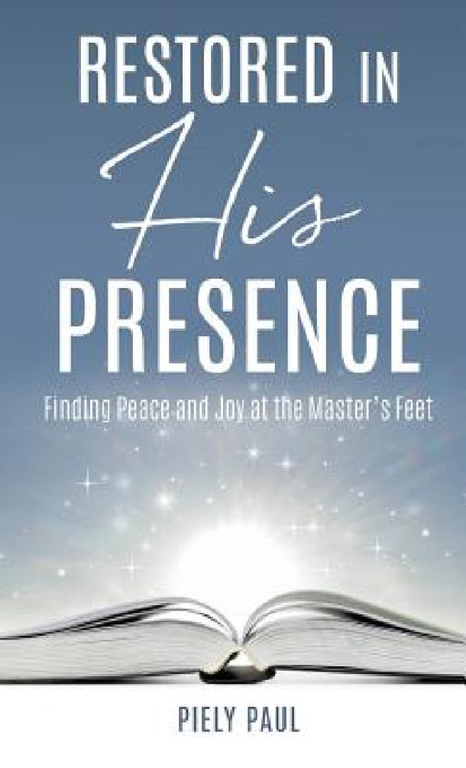 Restored in His Presence: Finding Peace and Joy at the Master's Feet by Piely Paul
