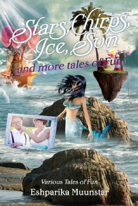 Stars, Chirps, Ice, Sun and more tales of Fun: Various Tales of Fun by Eshparika Muunstar