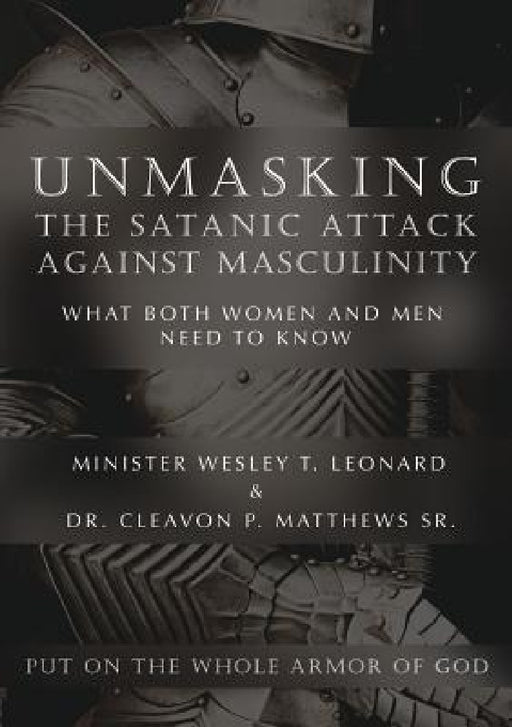 Unmasking The Satanic Attack Against Masculinity: What Both Women and Men Need to Know by Minister Wesley T. Leonard, Sr. Matthews Cleavon P.