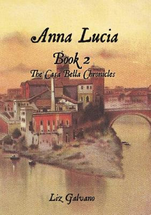 Anna Lucia: Book 2 The Casa Bella Chronicles by Liz Galvano