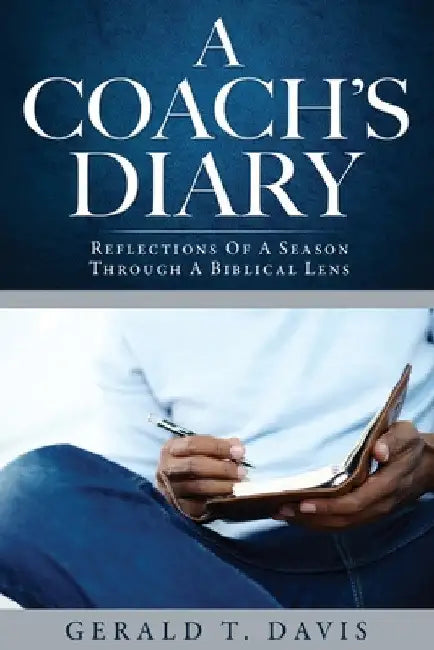 A Coach's Diary: Reflections Of A Season Through A Biblical Lens by Gerald T. Davis