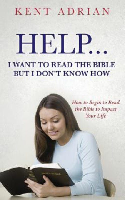 Help...I Want to Read the Bible But I Don't Know How by Kent Adrian
