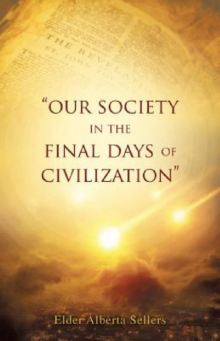 Our Society in the Final Days of Civilization by Elder Alberta Sellers