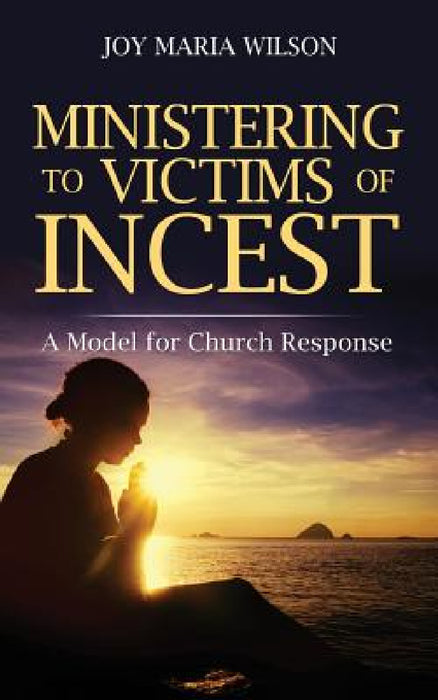 Ministering to Victims of Incest: A Model for Church Response by Joy Maria Wilson
