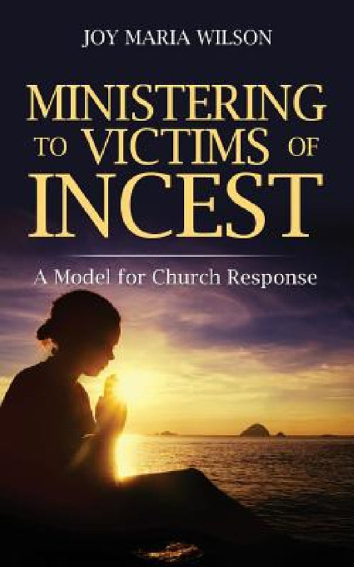 Ministering to Victims of Incest: A Model for Church Response by Joy Maria Wilson
