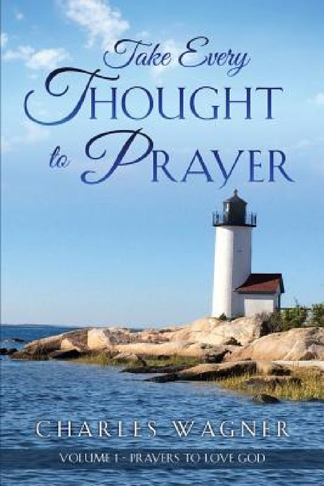 Take Every Thought to Prayer: Prayers to Love God by Charles Wagner