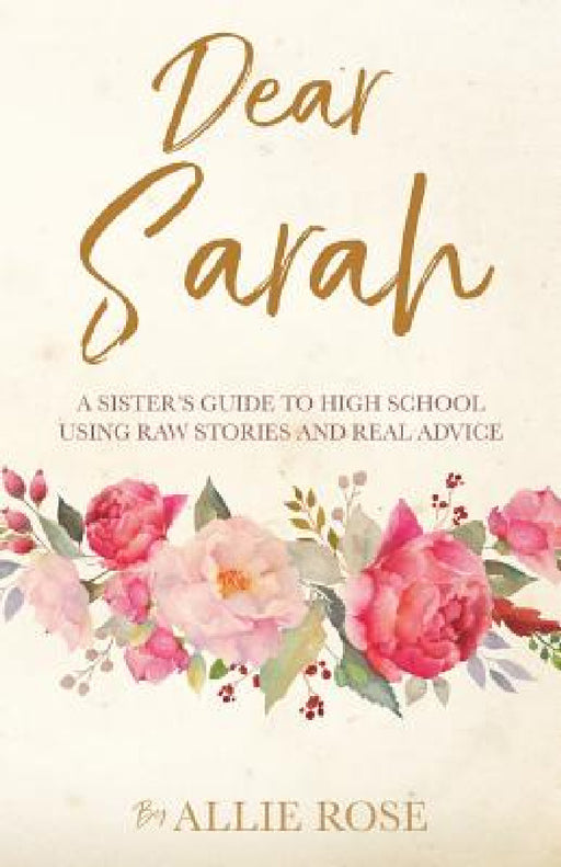 Dear Sarah: A sister's guide to high school using raw stories and real advice by Allie Rose