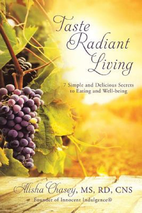 Taste Radiant Living: 7 Simple and Delicious Secrets to Eating and Well-being by Alisha Chasey Rd Cns