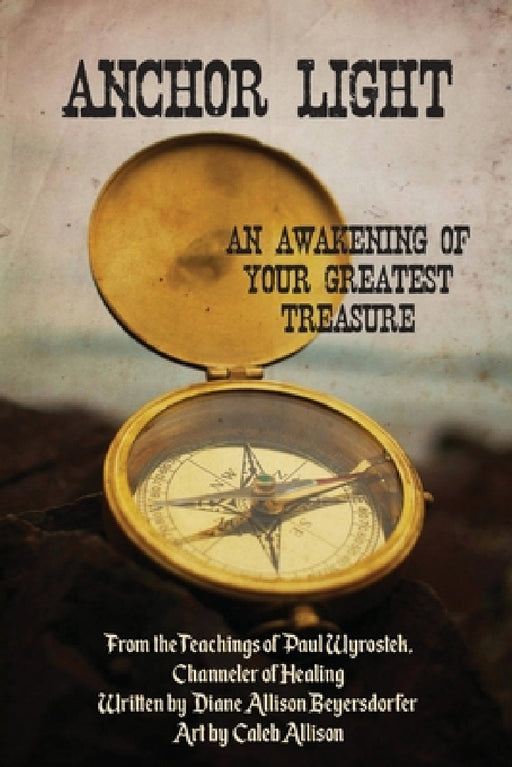 Anchor Light: An Awakening of Your Greatest Treasure: From the Teachings of Paul Wyrostek, Channeler of Healing by Diane Allison Beyersdorfer