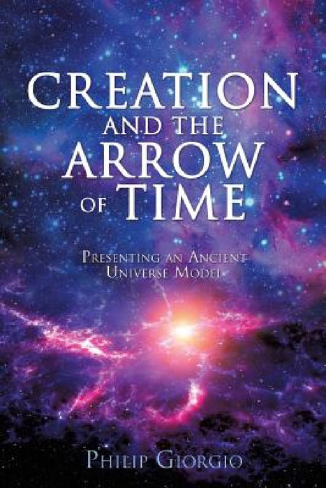 Creation and the Arrow of Time by Philip Giorgio