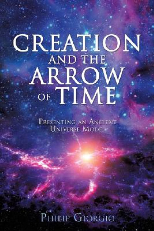 Creation and the Arrow of Time by Philip Giorgio
