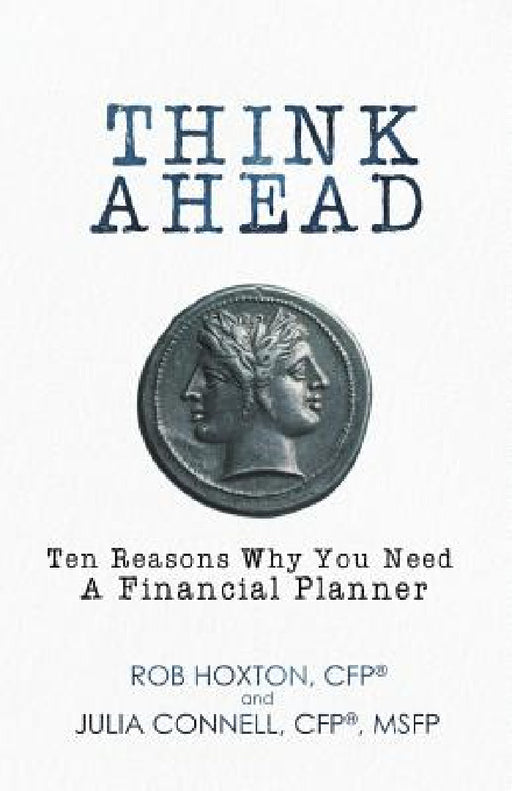 Think Ahead: Ten Reasons Why You Need A Financial Planner by Rob Hoxton, Julia Connell