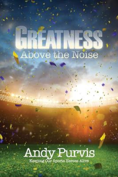 Greatness Above the Noise by Andy Purvis