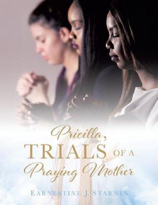 Pricilla, Trials of a Praying Mother by Earnestine J. Starnes